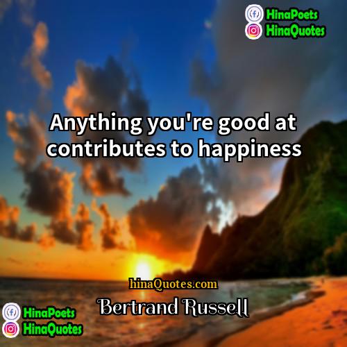 Bertrand Russell Quotes | Anything you're good at contributes to happiness.
